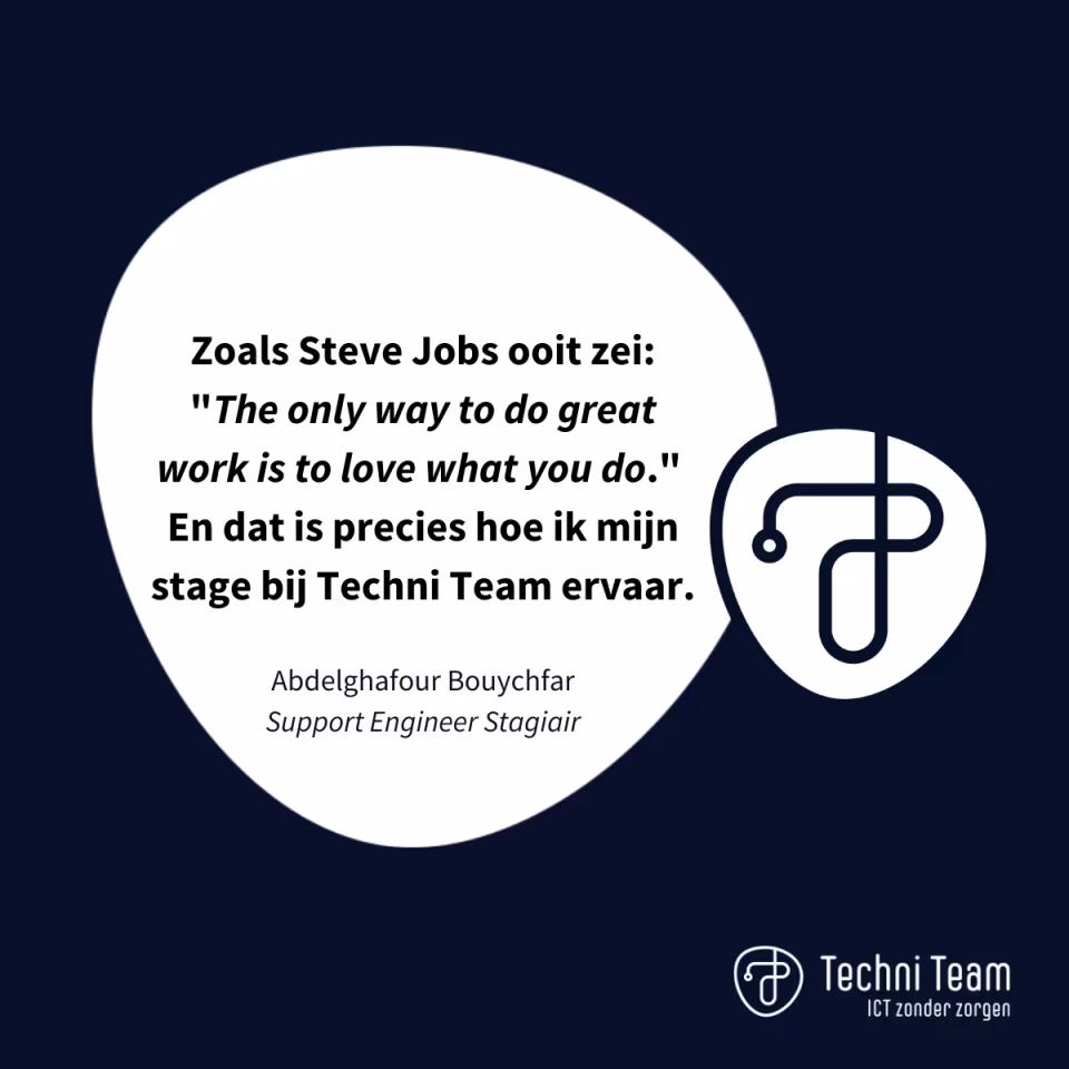 Citaat van stagiair Abdelghafour Bouychfar: “Zoals Steve Jobs ooit zei: ‘The only way to do great work is to love what you do.’ En dat is precies hoe ik mijn stage bij Techni Team ervaar.”